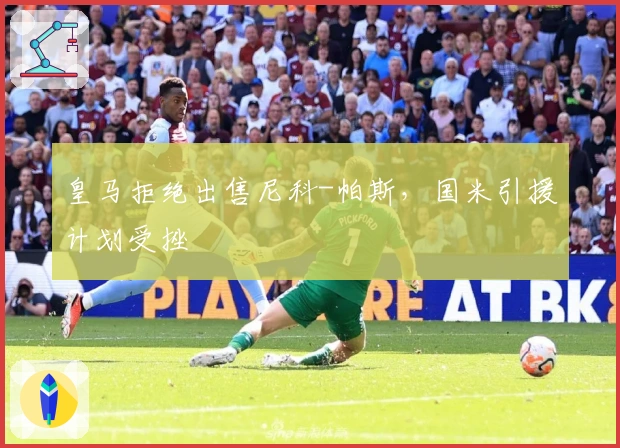 皇马拒绝出售尼科-帕斯，国米引援计划受挫