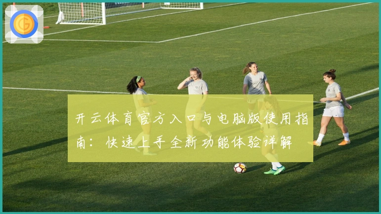 开云体育官方入口与电脑版使用指南：快速上手全新功能体验详解