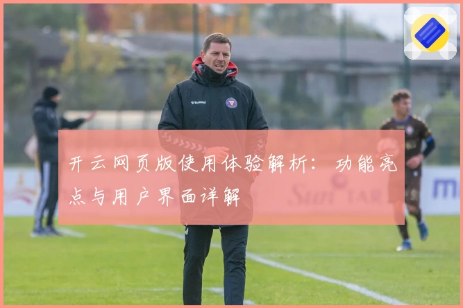开云网页版使用体验解析：功能亮点与用户界面详解