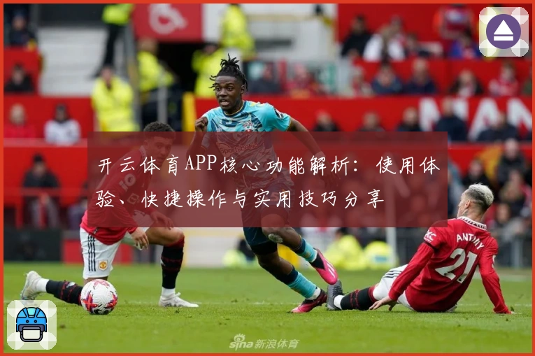 开云体育APP核心功能解析：使用体验、快捷操作与实用技巧分享