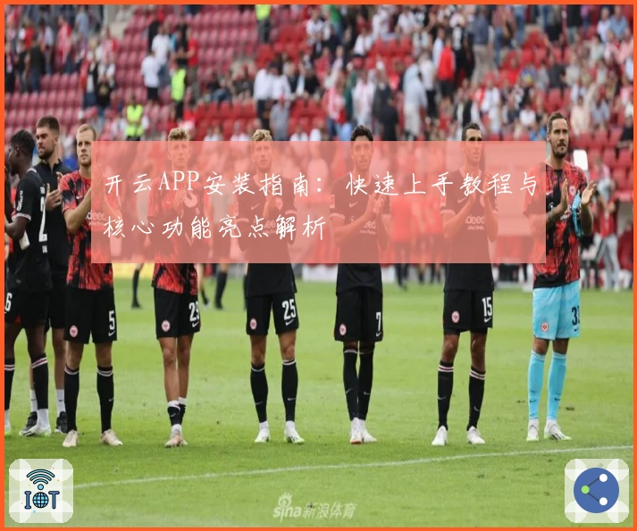 开云APP安装指南：快速上手教程与核心功能亮点解析