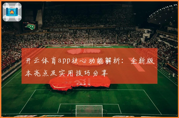 开云体育app核心功能解析：全新版本亮点及实用技巧分享