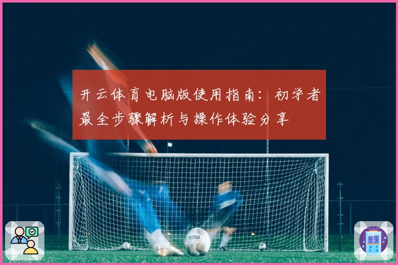 开云体育电脑版使用指南：初学者最全步骤解析与操作体验分享