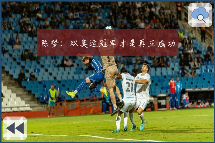 陈梦：双奥运冠军才是真正成功