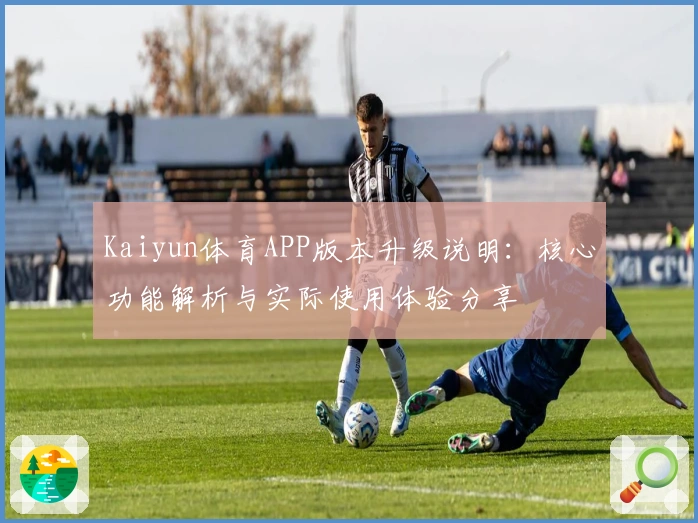 Kaiyun体育APP版本升级说明：核心功能解析与实际使用体验分享