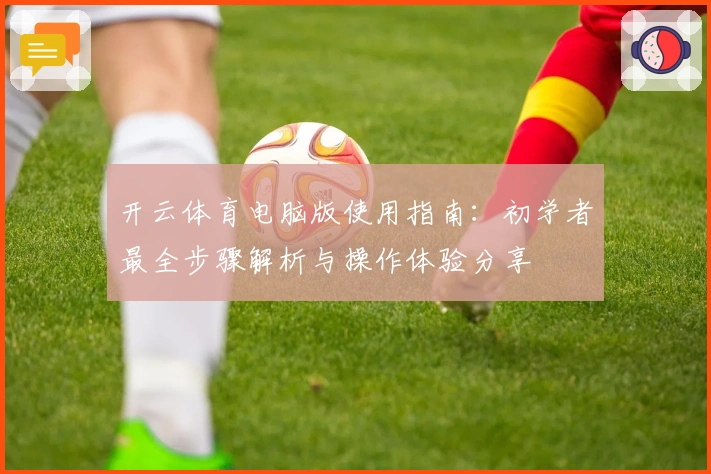 开云体育电脑版使用指南：初学者最全步骤解析与操作体验分享