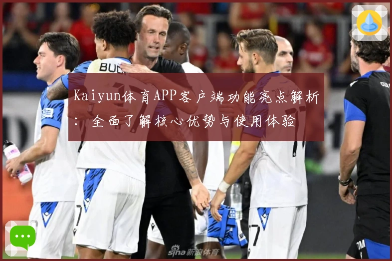 Kaiyun体育APP客户端功能亮点解析：全面了解核心优势与使用体验
