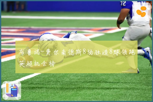 布鲁诺-费尔南德斯8场独造8球领跑英超机会榜