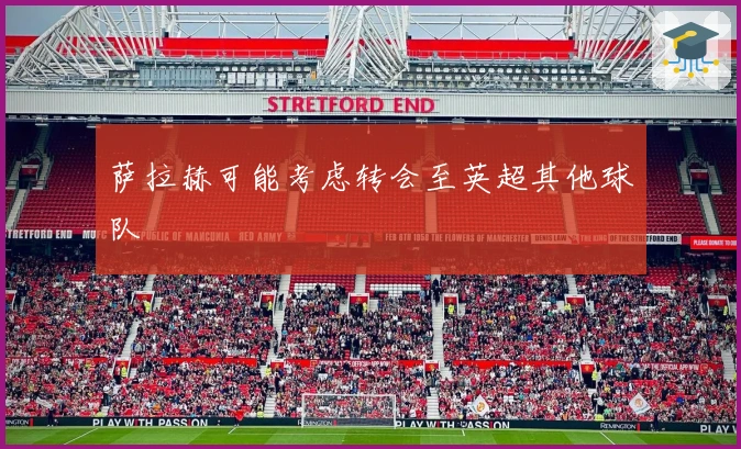 萨拉赫可能考虑转会至英超其他球队