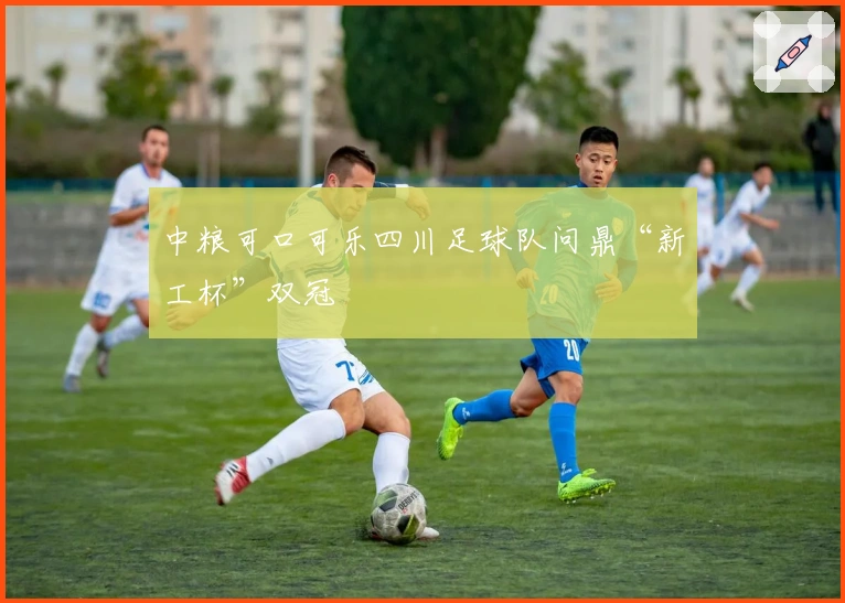 中粮可口可乐四川足球队问鼎“新工杯”双冠