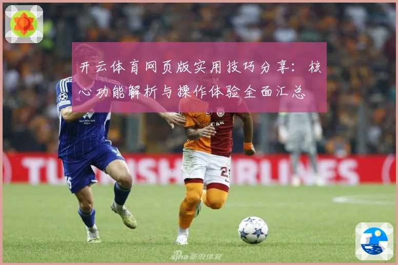 开云体育网页版实用技巧分享：核心功能解析与操作体验全面汇总