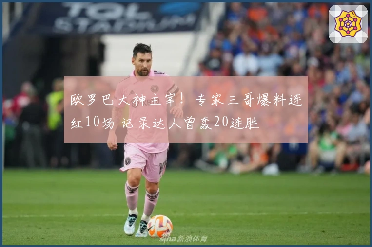 欧罗巴大神主宰！专家三哥爆料连红10场 记录达人曾轰20连胜