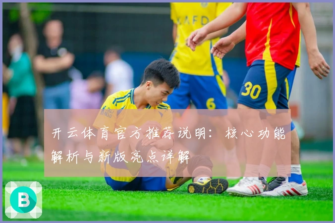 开云体育官方推荐说明：核心功能解析与新版亮点详解