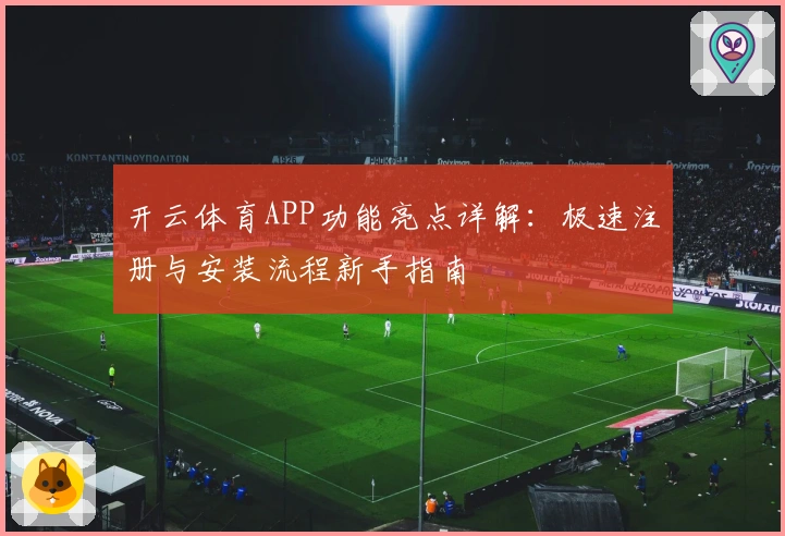 开云体育APP功能亮点详解：极速注册与安装流程新手指南
