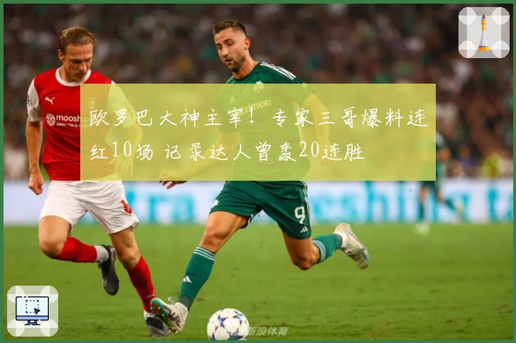 欧罗巴大神主宰！专家三哥爆料连红10场 记录达人曾轰20连胜