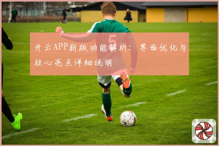 开云APP新版功能解析：界面优化与核心亮点详细说明