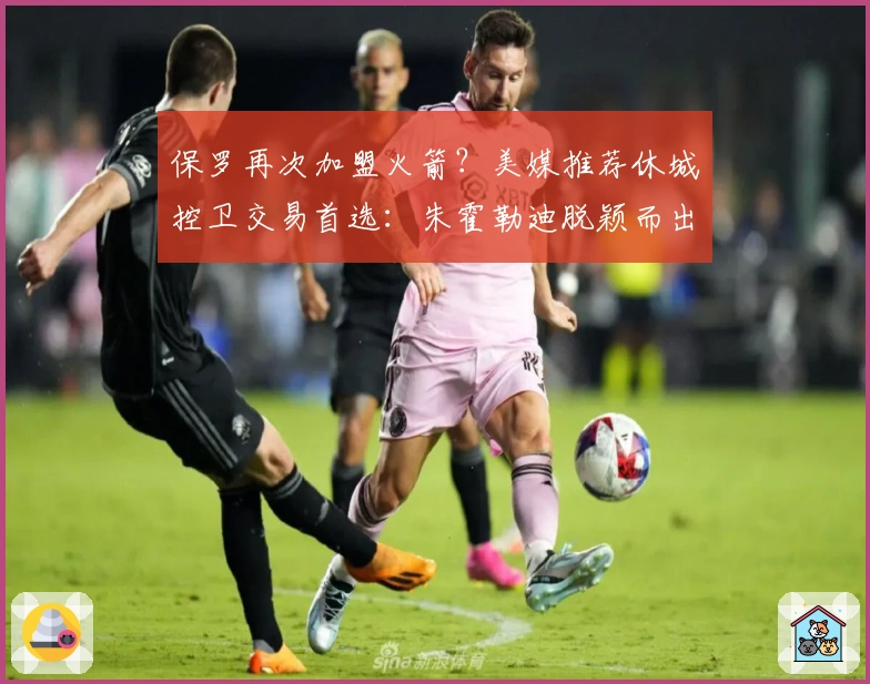 保罗再次加盟火箭？美媒推荐休城控卫交易首选：朱霍勒迪脱颖而出