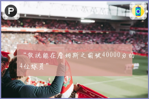 “敢说能在詹姆斯之前破40000分的4位球员”