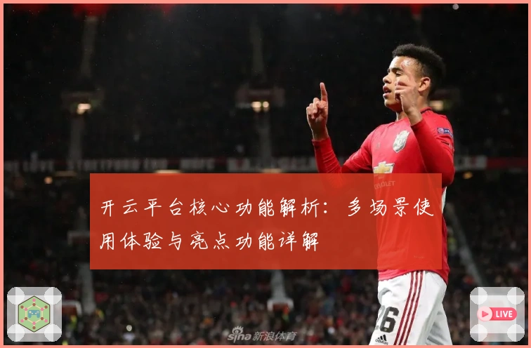 开云平台核心功能解析：多场景使用体验与亮点功能详解