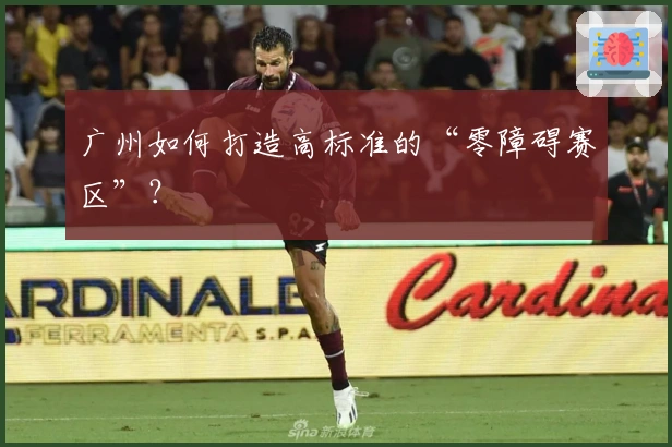 广州如何打造高标准的“零障碍赛区”？