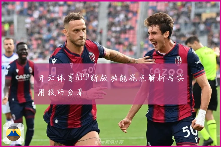 开云体育APP新版功能亮点解析与实用技巧分享