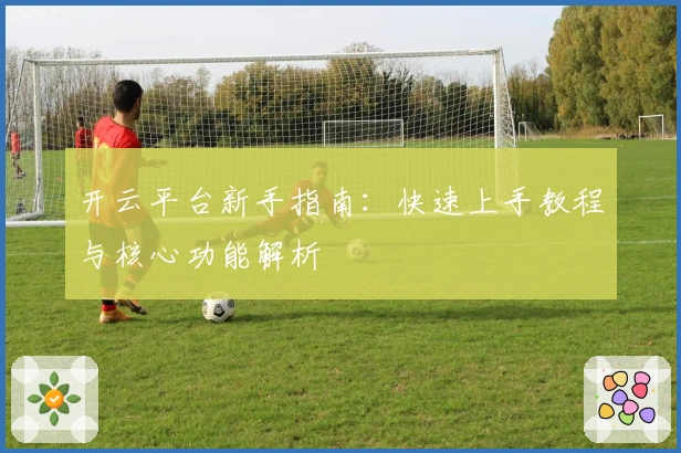 开云平台新手指南：快速上手教程与核心功能解析