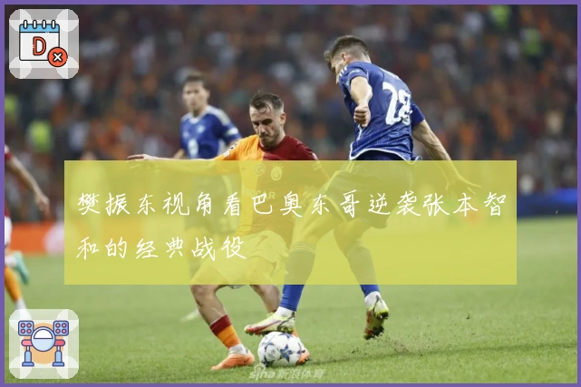 樊振东视角看巴奥东哥逆袭张本智和的经典战役