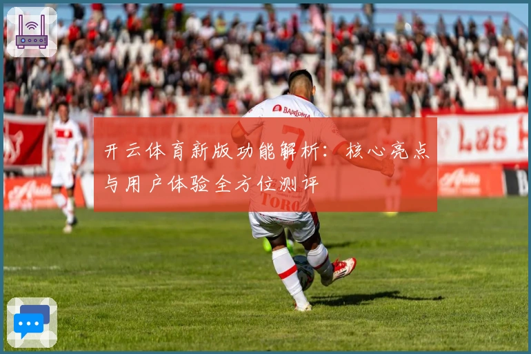 开云体育新版功能解析：核心亮点与用户体验全方位测评