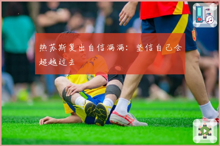 热苏斯复出自信满满：坚信自己会超越过去