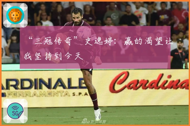 “三冠传奇”史逸婷：赢的渴望让我坚持到今天