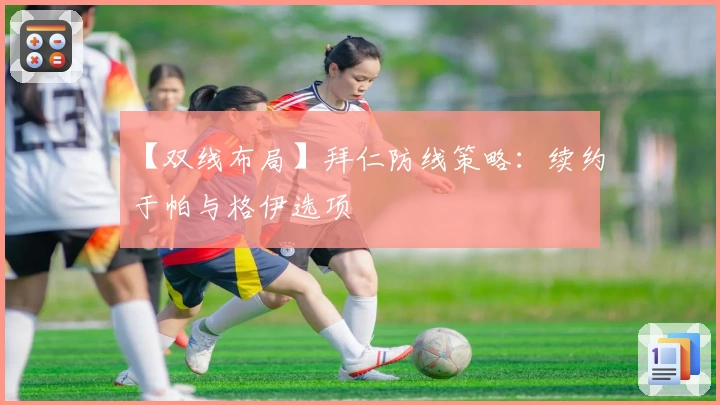 【双线布局】拜仁防线策略：续约于帕与格伊选项