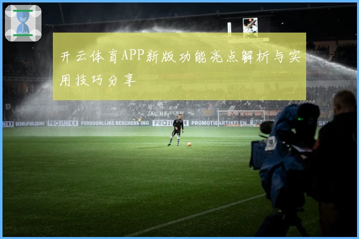 开云体育APP新版功能亮点解析与实用技巧分享