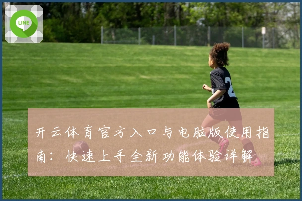 开云体育官方入口与电脑版使用指南：快速上手全新功能体验详解