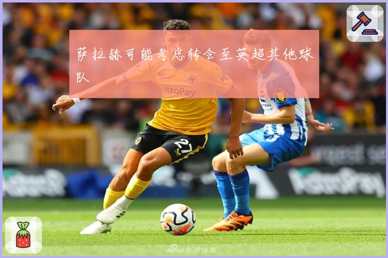 萨拉赫可能考虑转会至英超其他球队