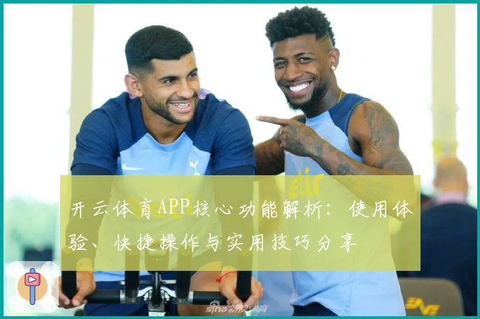 开云体育APP核心功能解析：使用体验、快捷操作与实用技巧分享