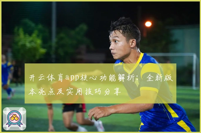 开云体育app核心功能解析：全新版本亮点及实用技巧分享