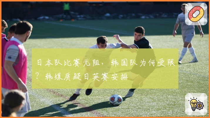 日本队比赛无阻，韩国队为何受限？韩媒质疑日英赛安排